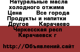 Натуральные масла холодного отжима › Цена ­ 1 - Все города Продукты и напитки » Другое   . Карачаево-Черкесская респ.,Карачаевск г.